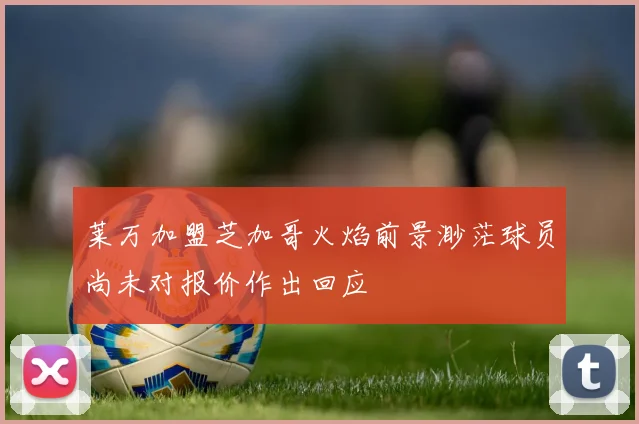 莱万加盟芝加哥火焰前景渺茫球员尚未对报价作出回应