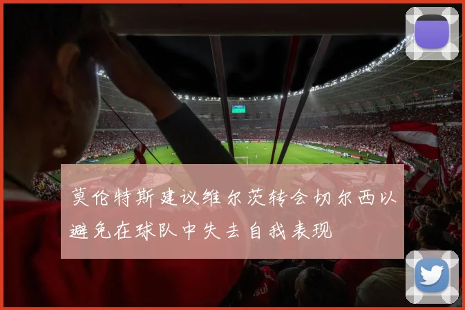 莫伦特斯建议维尔茨转会切尔西以避免在球队中失去自我表现