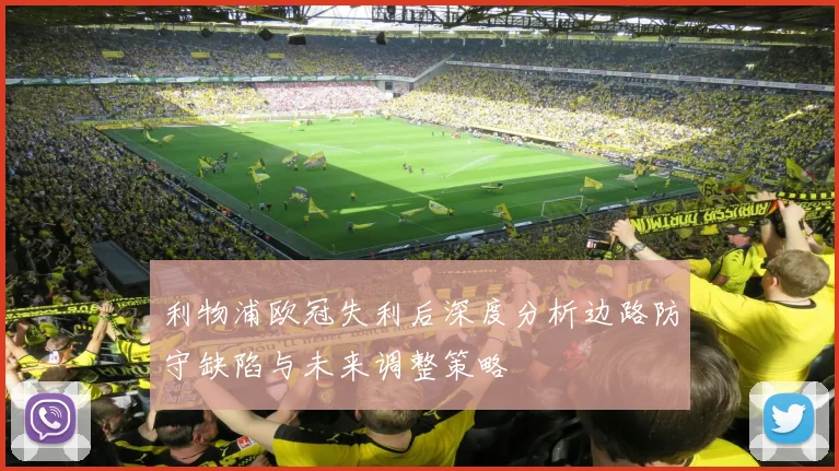 利物浦欧冠失利后深度分析边路防守缺陷与未来调整策略