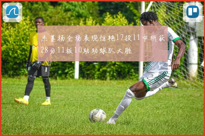 杰基杨全场表现惊艳17投11中斩获28分11板10助助球队大胜